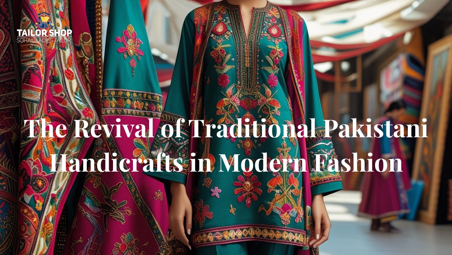 The Revival of Traditional Pakistani Handicrafts in Modern Fashion